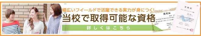 幅広いフイ―ルドで活躍できる実力が身につく! 当校で取得可能できる資格